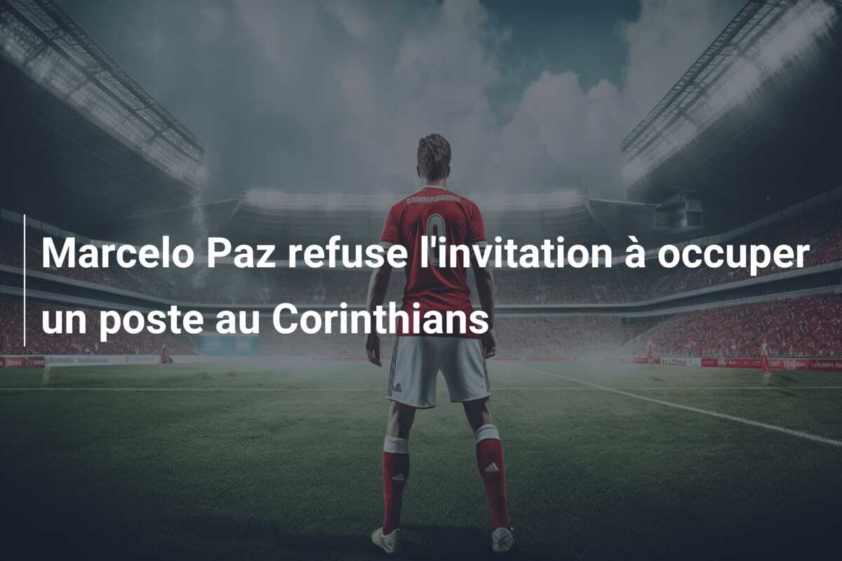 Marcelo Paz refuse l’invitation à occuper un poste au Corinthians