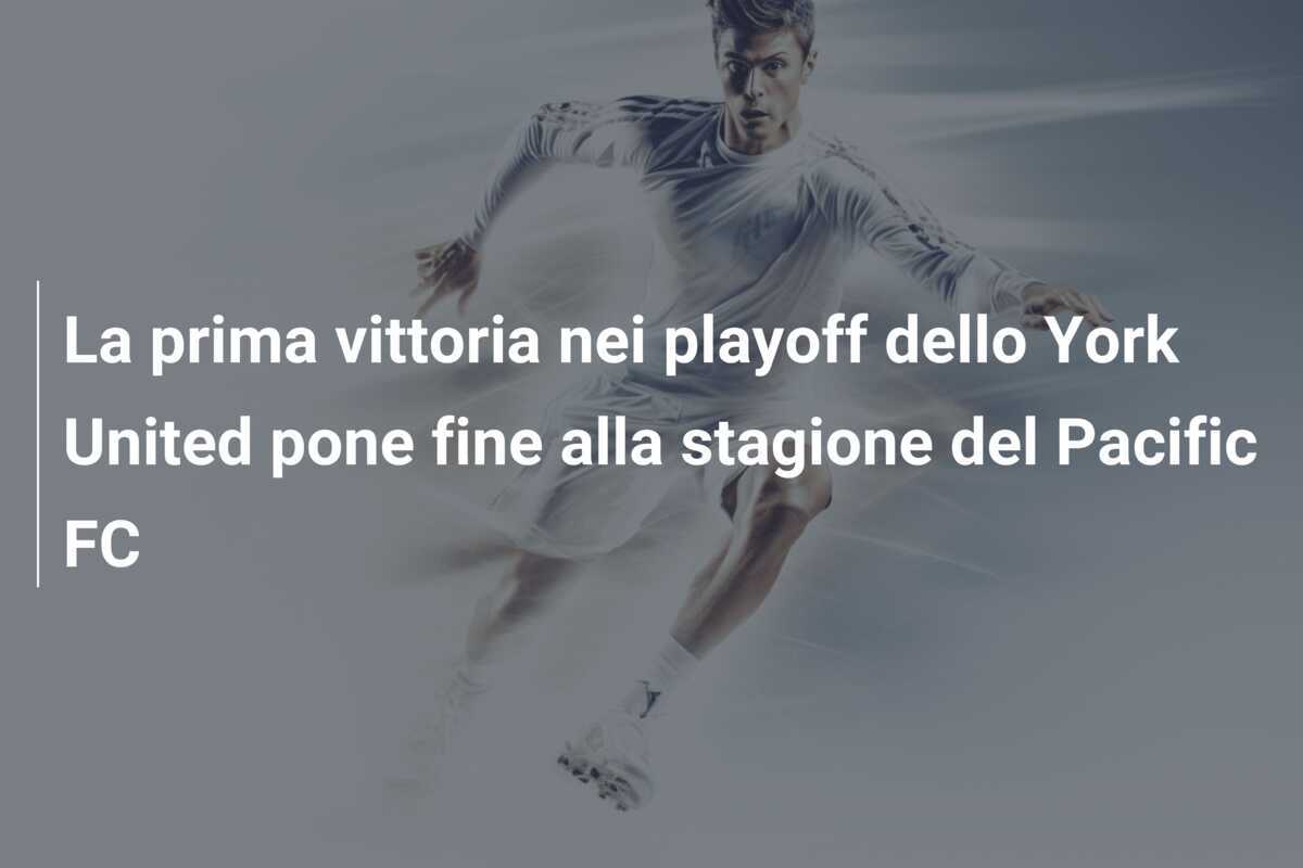 La prima vittoria nei playoff dello York United pone fine alla stagione del Pacific FC