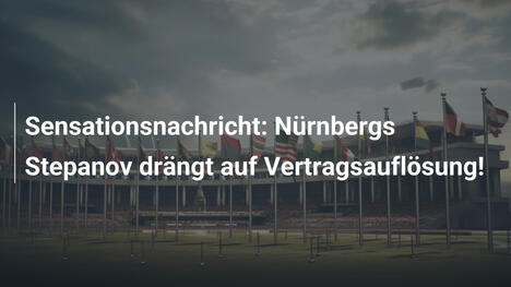 Sensationsnachricht: Nürnbergs Stepanov drängt auf Vertragsauflösung!