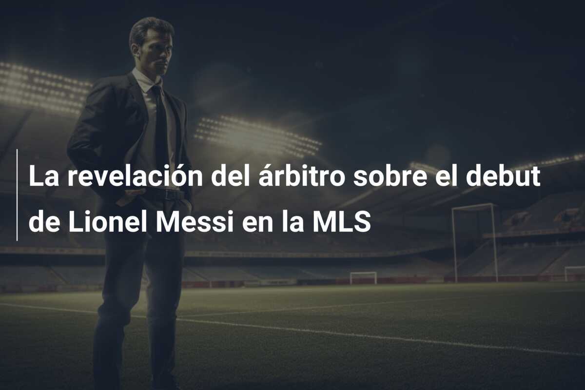 La revelación del árbitro sobre el debut de Lionel Messi en la MLS