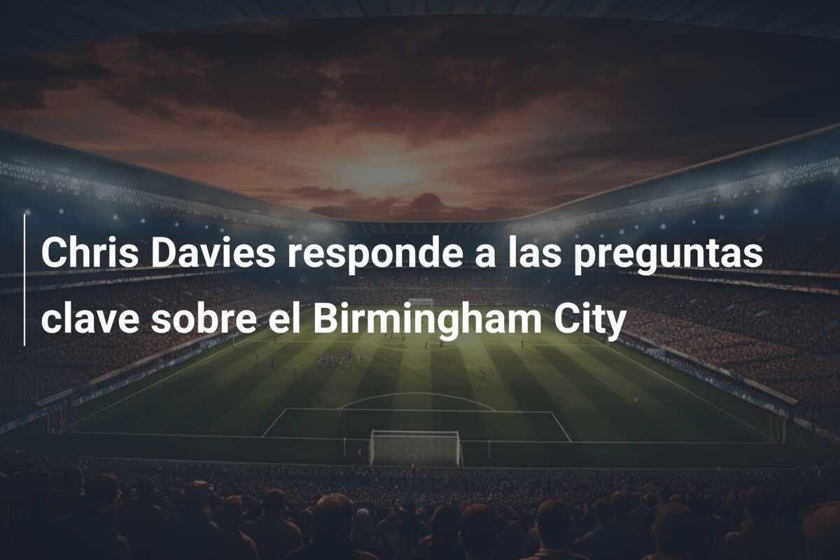 Chris Davies responde a las preguntas clave sobre el Birmingham City