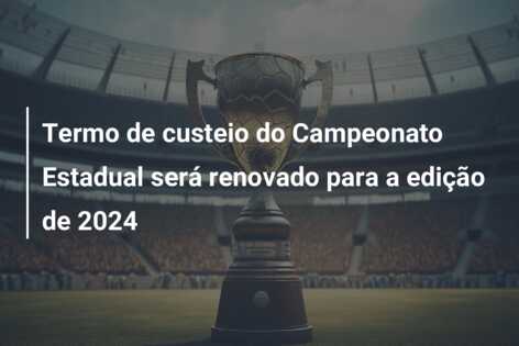 Termo de custeio do Campeonato Estadual será renovado para a edição de 2024