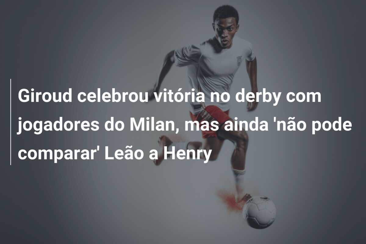 Giroud celebrou vitória no derby com jogadores do Milan, mas ainda 'não pode comparar' Leão a Henry