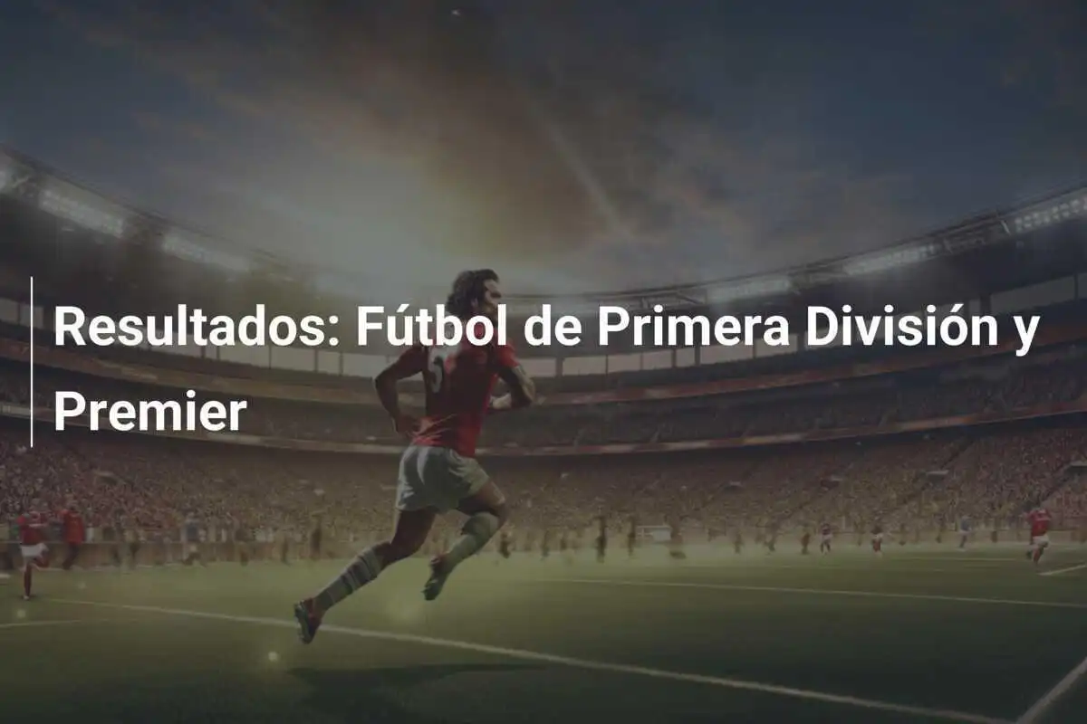 Resultados: Fútbol de Primera División y Premier
