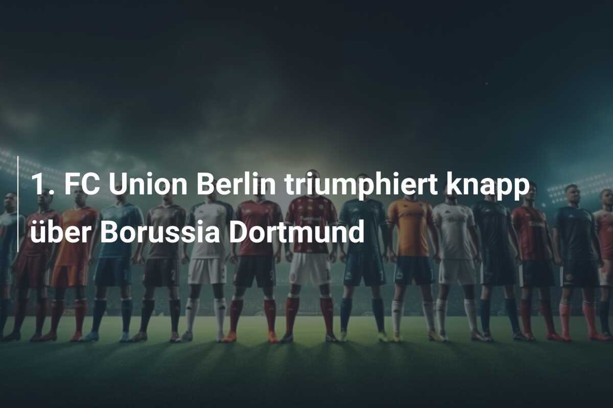 1. FC Union Berlin triumphiert knapp über Borussia Dortmund
