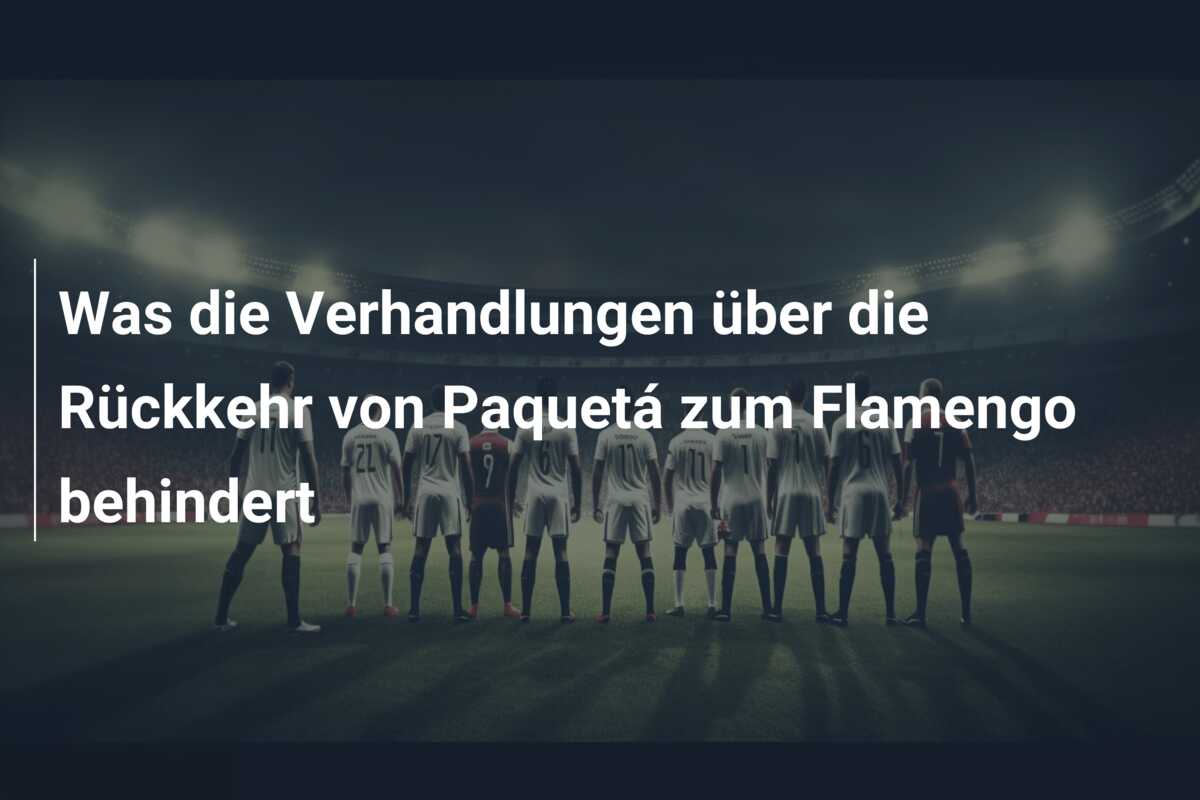 Was die Verhandlungen über die Rückkehr von Paquetá zum Flamengo behindert