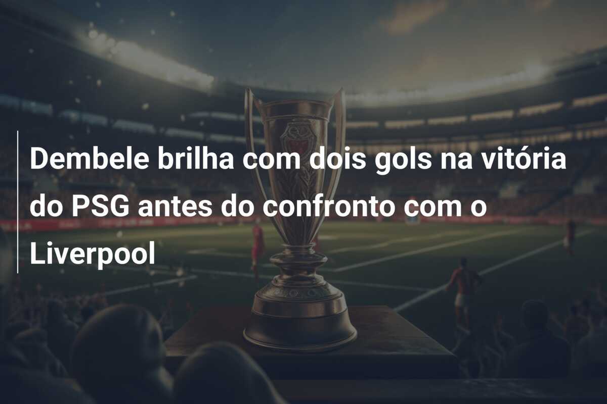 Dembele brilha com dois gols na vitória do PSG antes do confronto com o Liverpool