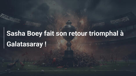 Sasha Boey fait son retour triomphal à Galatasaray !
