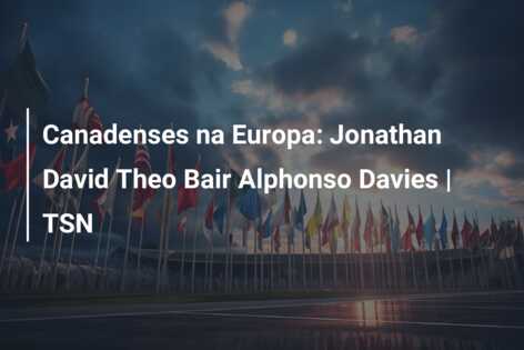 Canadenses na Europa: Jonathan David Theo Bair Alphonso Davies | TSN
