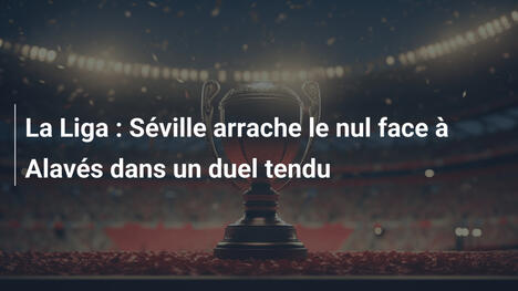 La Liga : Séville arrache le nul face à Alavés dans un duel tendu