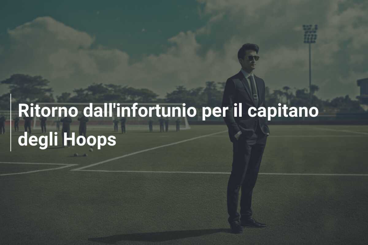 Ritorno dall'infortunio per il capitano degli Hoops