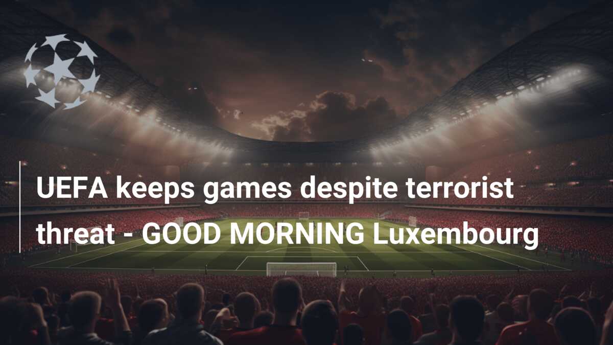 UEFA keeps games despite terrorist threat - GOOD MORNING Luxembourg -  777score.com