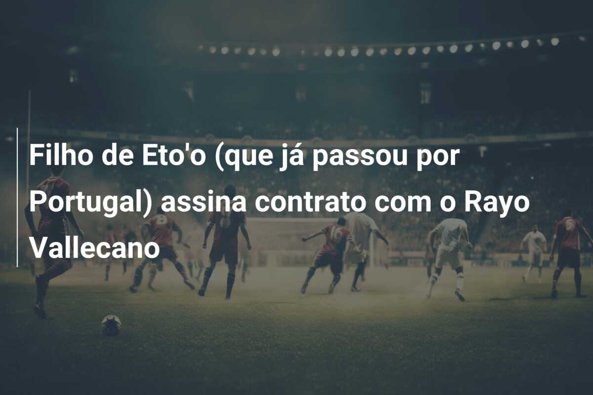 Filho de Eto’o (que já passou por Portugal) assina contrato com o Rayo Vallecano