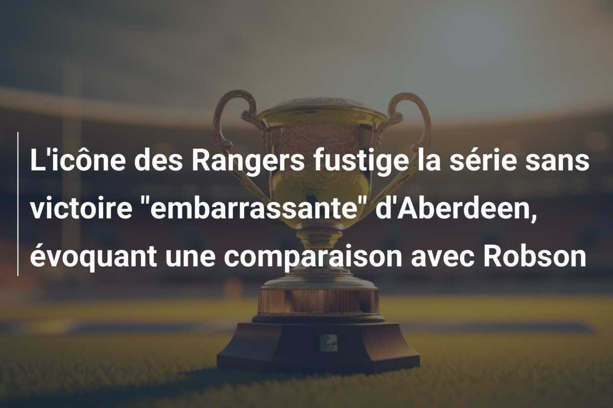 L'icône des Rangers fustige la série sans victoire "embarrassante" d'Aberdeen, évoquant une comparaison avec Robson