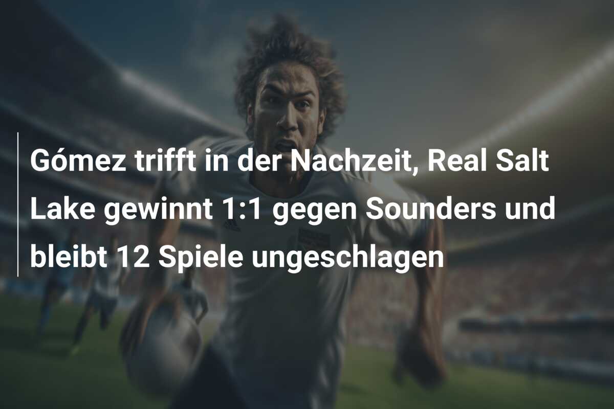 Gómez trifft in der Nachzeit, Real Salt Lake gewinnt 1:1 gegen Sounders und bleibt 12 Spiele ungeschlagen