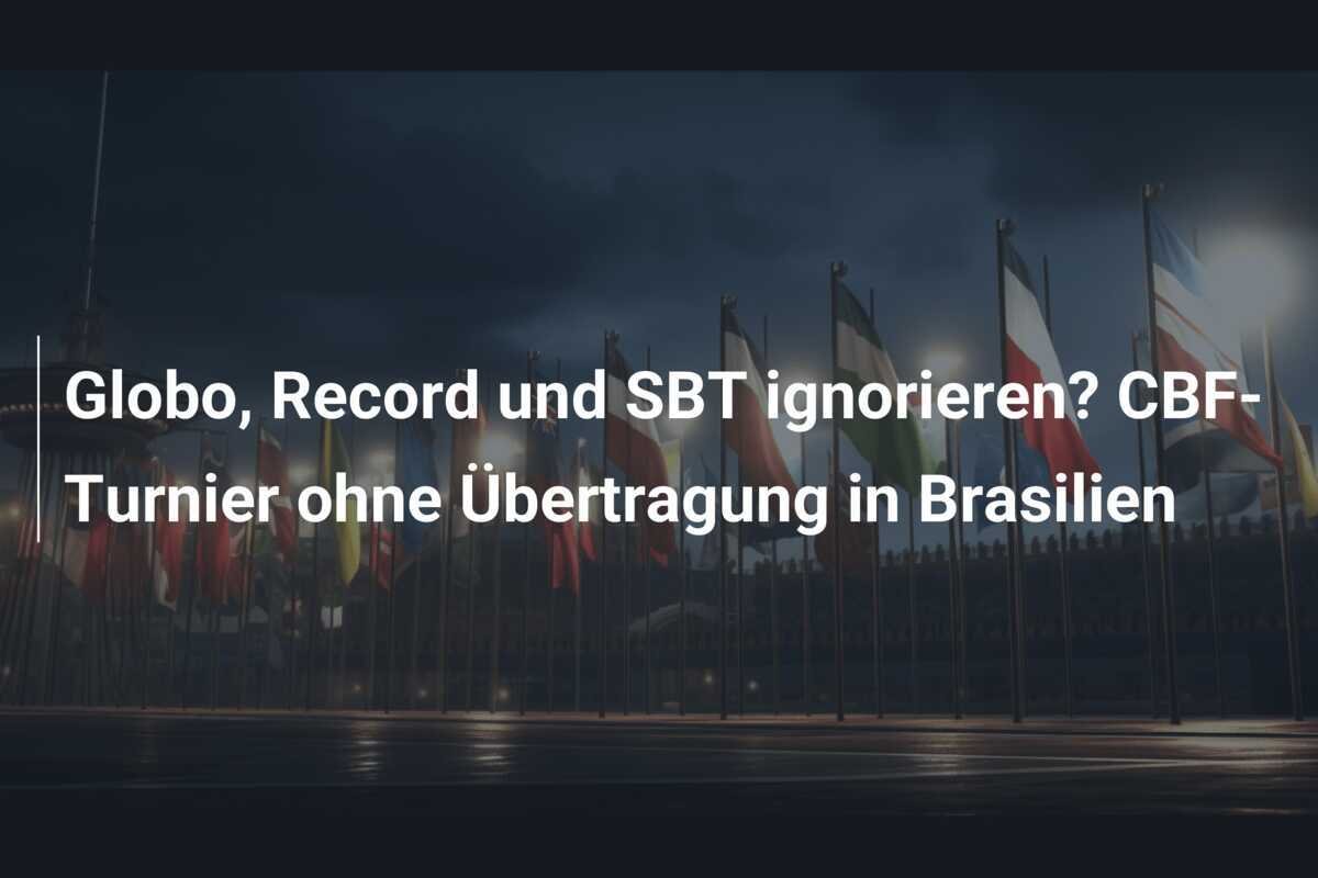 Globo, Record und SBT ignorieren? CBF-Turnier ohne Übertragung in Brasilien