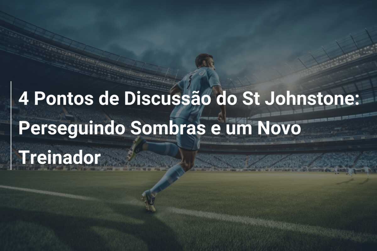 4 Pontos de Discussão do St Johnstone: Perseguindo Sombras e um Novo Treinador