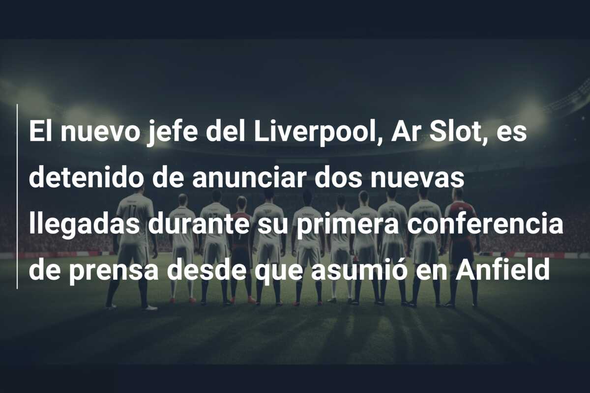 El nuevo jefe del Liverpool, Ar Slot, es detenido de anunciar dos nuevas llegadas durante su primera conferencia de prensa desde que asumió en Anfield