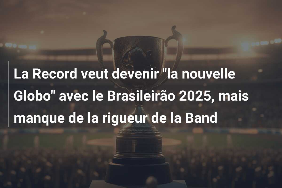 La Record veut devenir "la nouvelle Globo" avec le Brasileirão 2025, mais manque de la rigueur de la Band