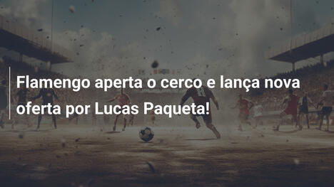 Flamengo aperta o cerco e lança nova oferta por Lucas Paqueta!
