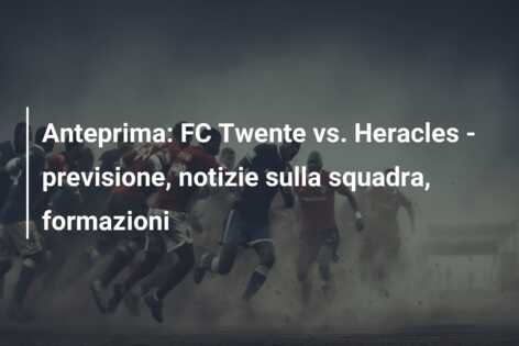 Anteprima: FC Twente vs. Heracles – previsione, notizie sulla squadra, formazioni