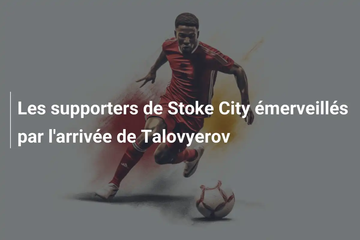 Les supporters de Stoke City émerveillés par l'arrivée de Talovyerov