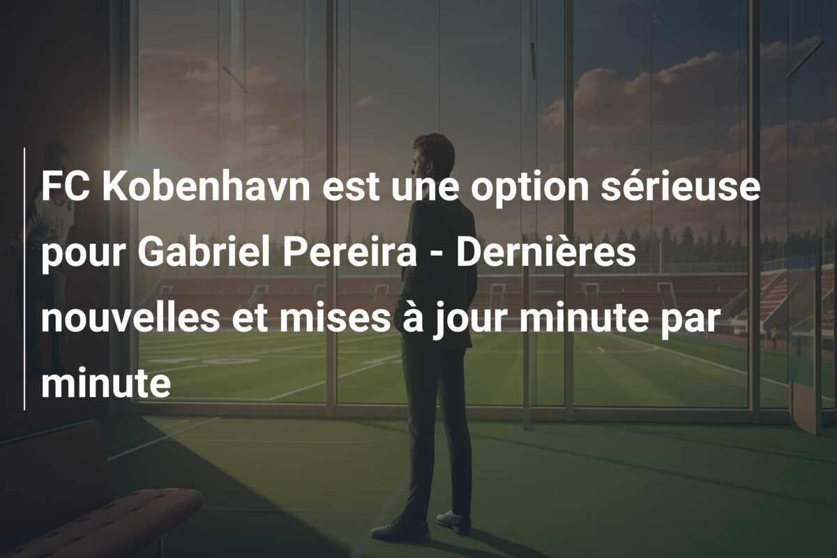 FC Kobenhavn est une option sérieuse pour Gabriel Pereira – Dernières nouvelles et mises à jour minute par minute