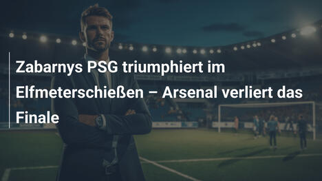Zabarnys PSG triumphiert im Elfmeterschießen – Arsenal verliert das Finale