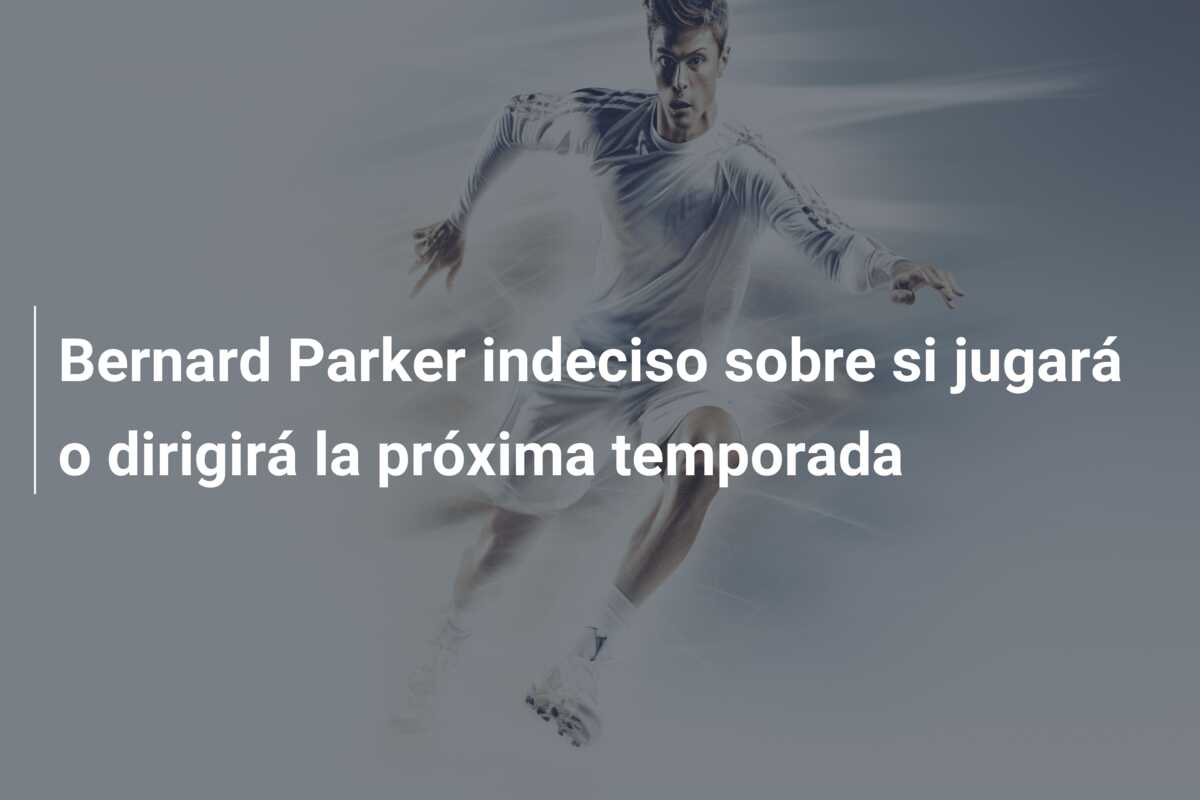 Bernard Parker indeciso sobre si jugará o dirigirá la próxima temporada
