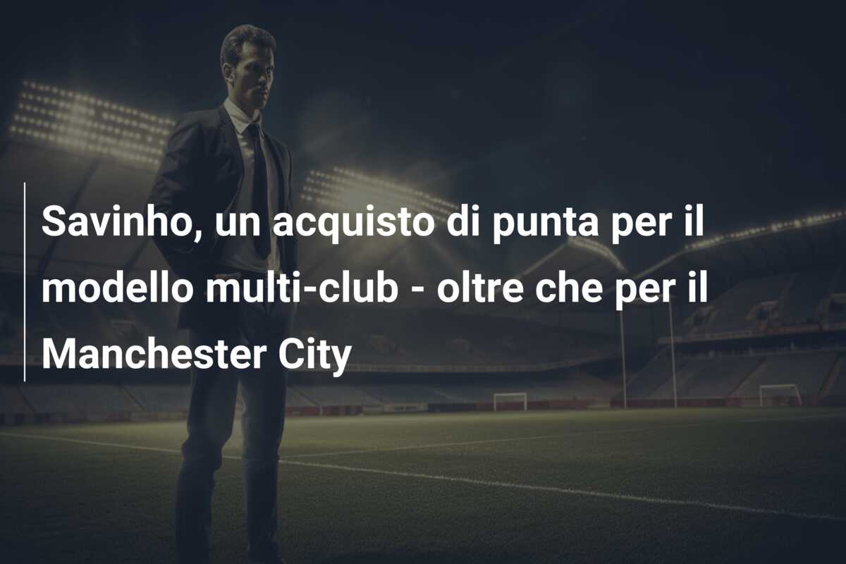 Savinho, un acquisto di punta per il modello multi-club – oltre che per il Manchester City