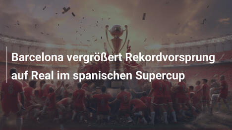 Barcelona vergrößert Rekordvorsprung auf Real im spanischen Supercup