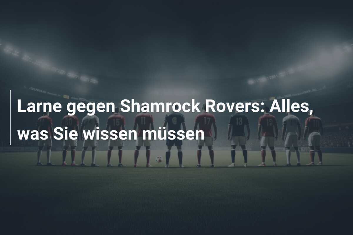 Larne gegen Shamrock Rovers: Alles, was Sie wissen müssen