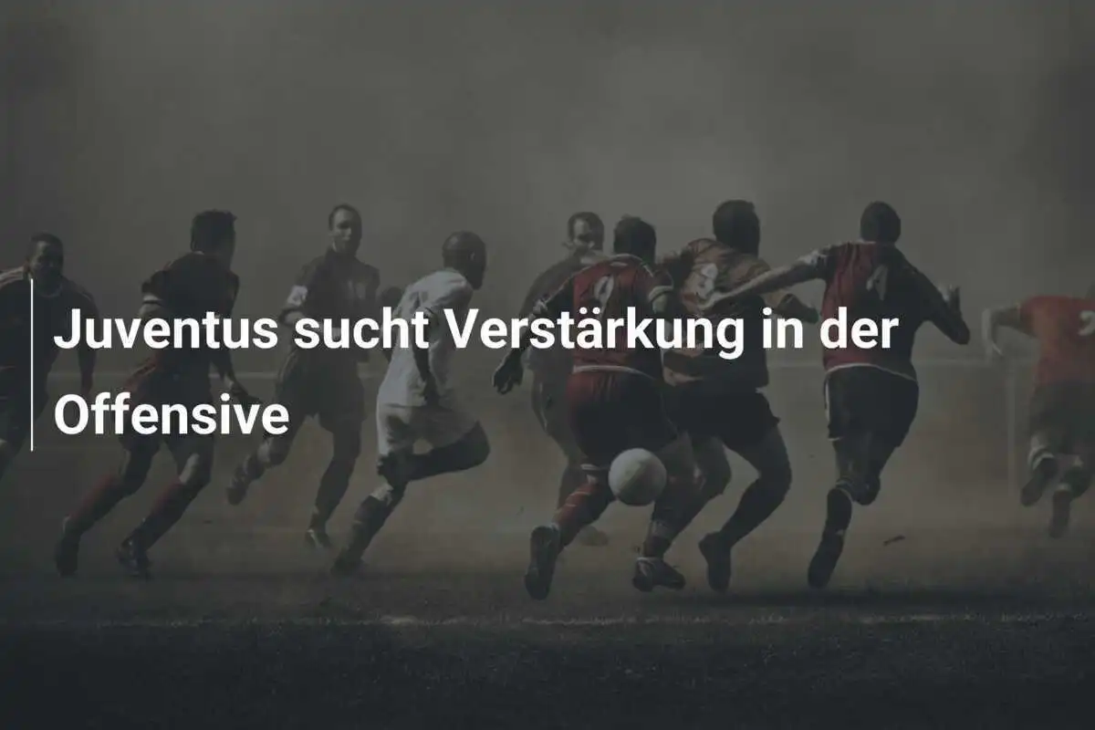 Juventus sucht Verstärkung in der Offensive