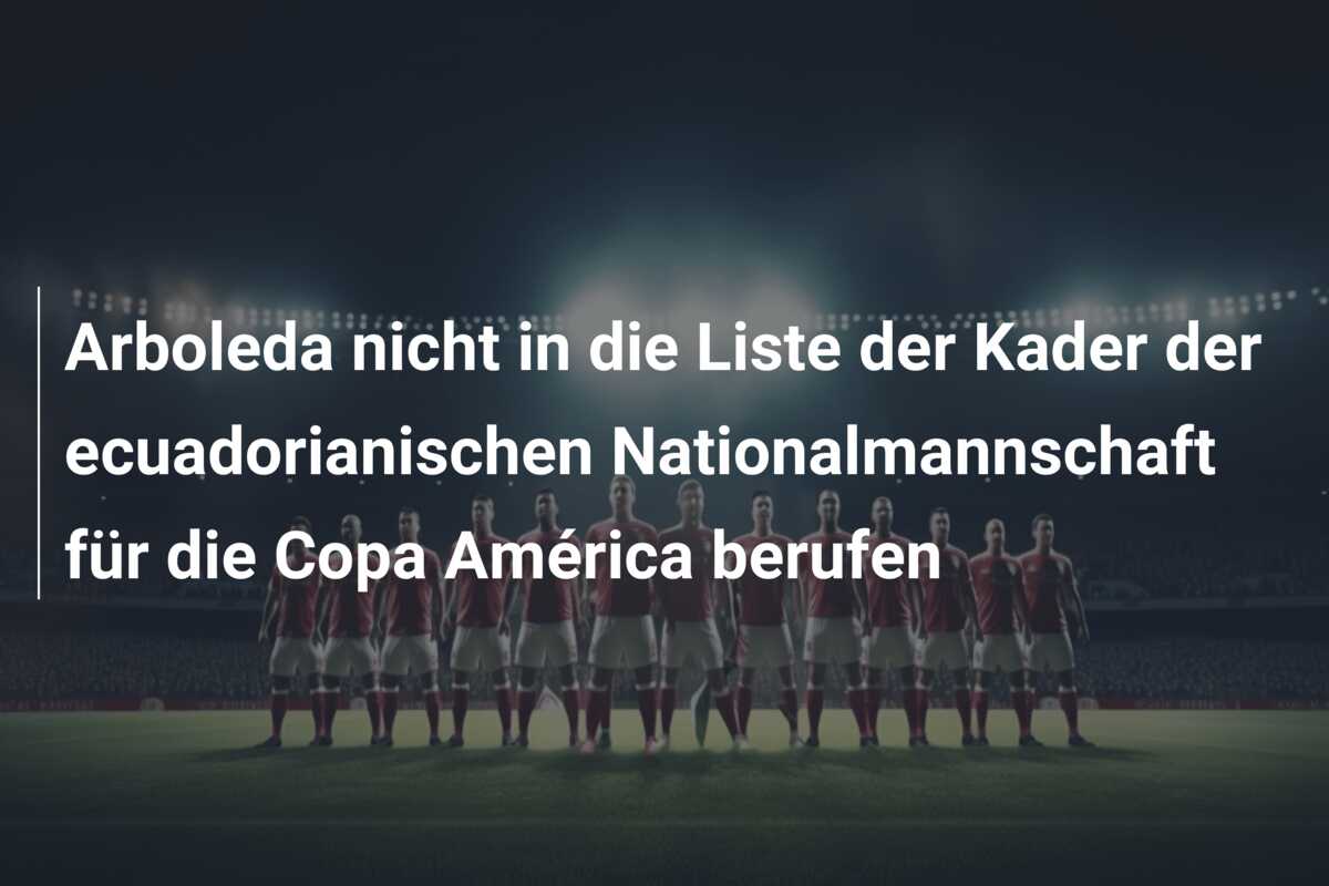 Arboleda nicht in die Liste der Kader der ecuadorianischen Nationalmannschaft für die Copa América berufen