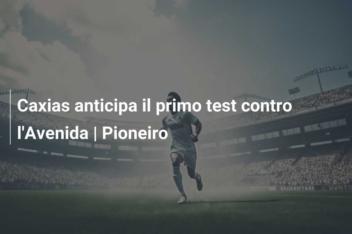 Caxias anticipa il primo test contro l'Avenida | Pioneiro