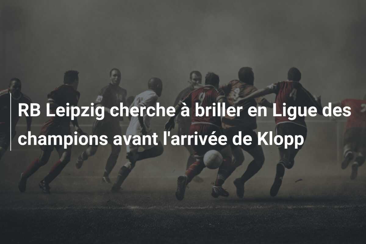 RB Leipzig cherche à briller en Ligue des champions avant l'arrivée de Klopp