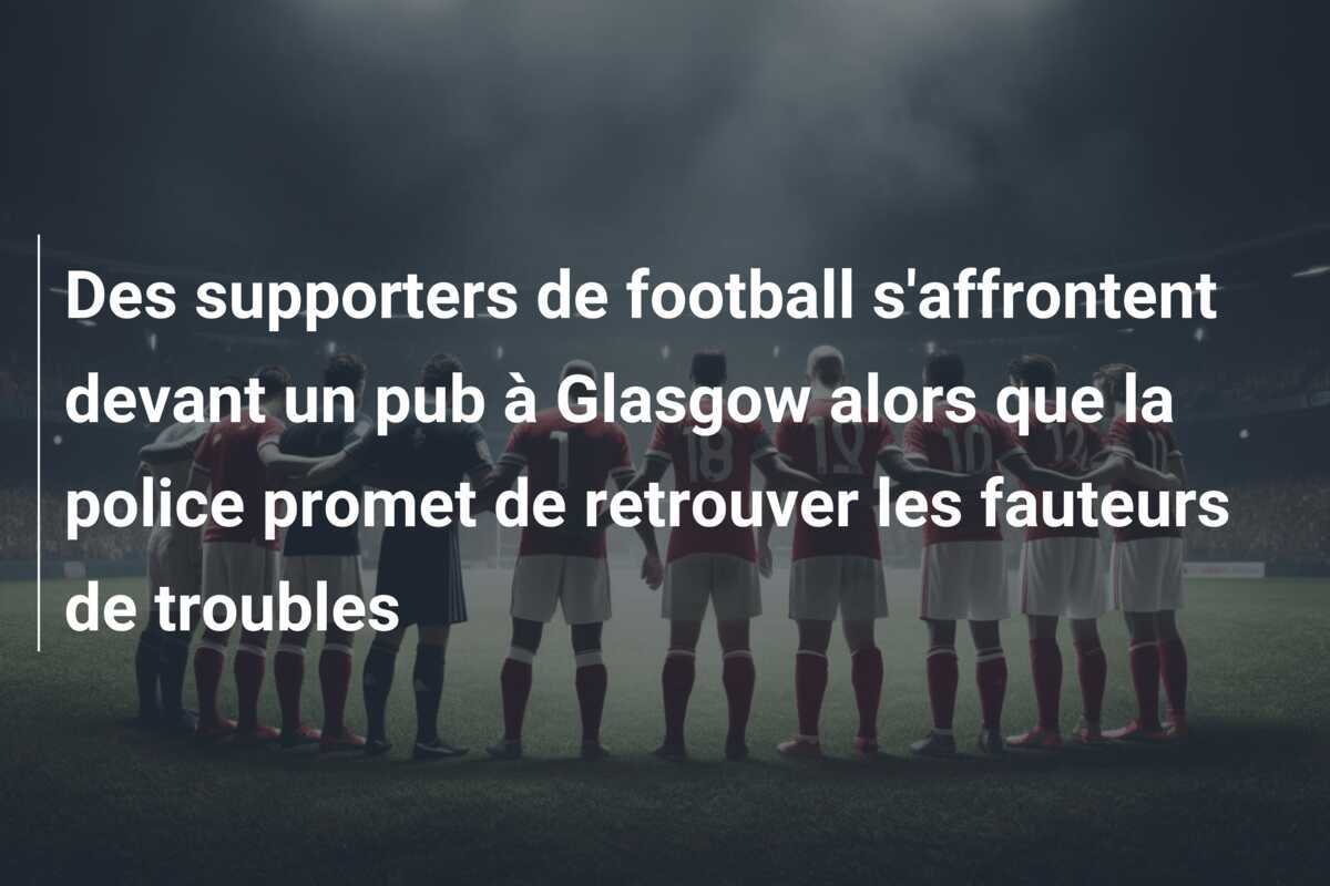 Des supporters de football s'affrontent devant un pub à Glasgow alors que la police promet de retrouver les fauteurs de troubles