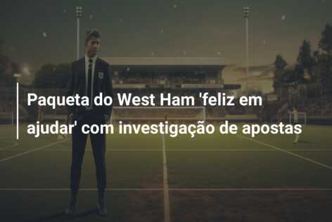 Paqueta do West Ham ‘feliz em ajudar’ com investigação de apostas