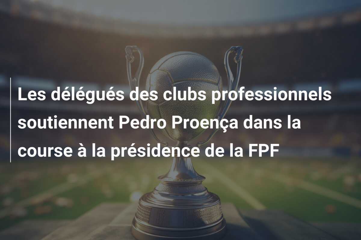 Les délégués des clubs professionnels soutiennent Pedro Proença dans la course à la présidence de la FPF