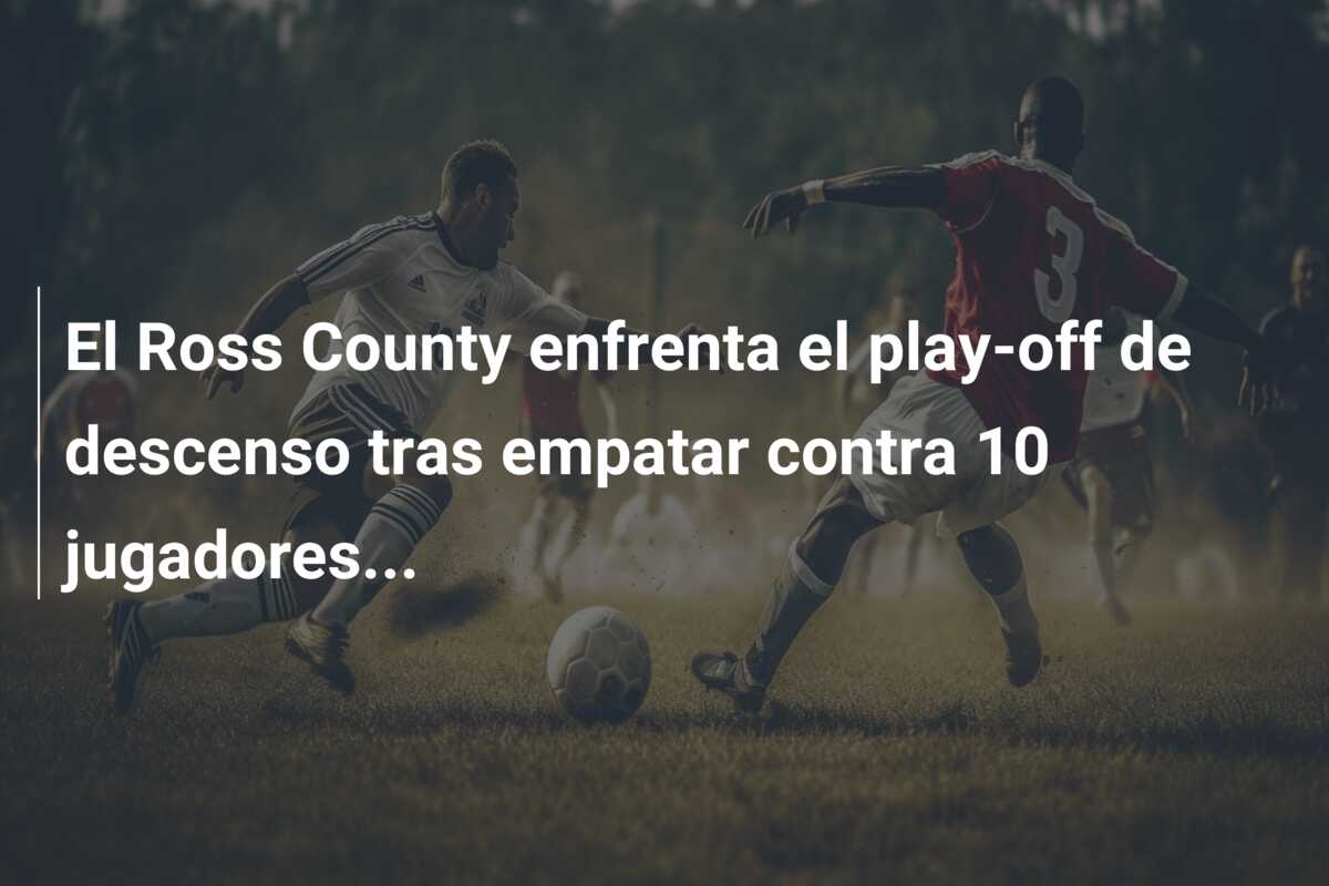 El Ross County enfrenta el play-off de descenso tras empatar contra 10 jugadores…