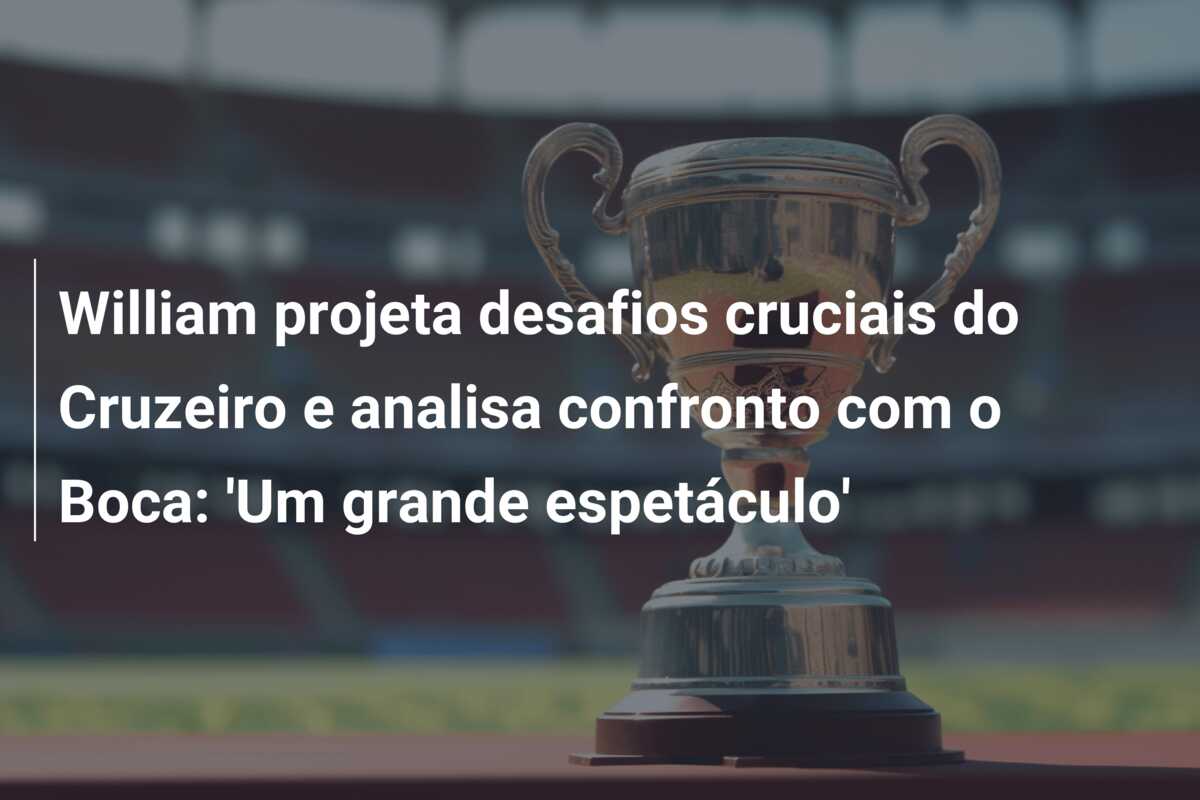 William projeta desafios cruciais do Cruzeiro e analisa confronto com o Boca: ‘Um grande espetáculo’