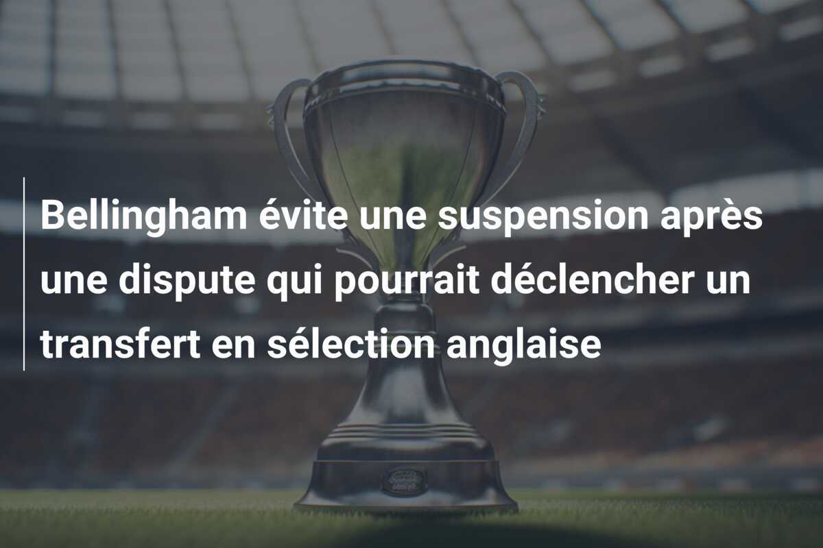 Bellingham évite une suspension après une dispute qui pourrait déclencher un transfert en sélection anglaise