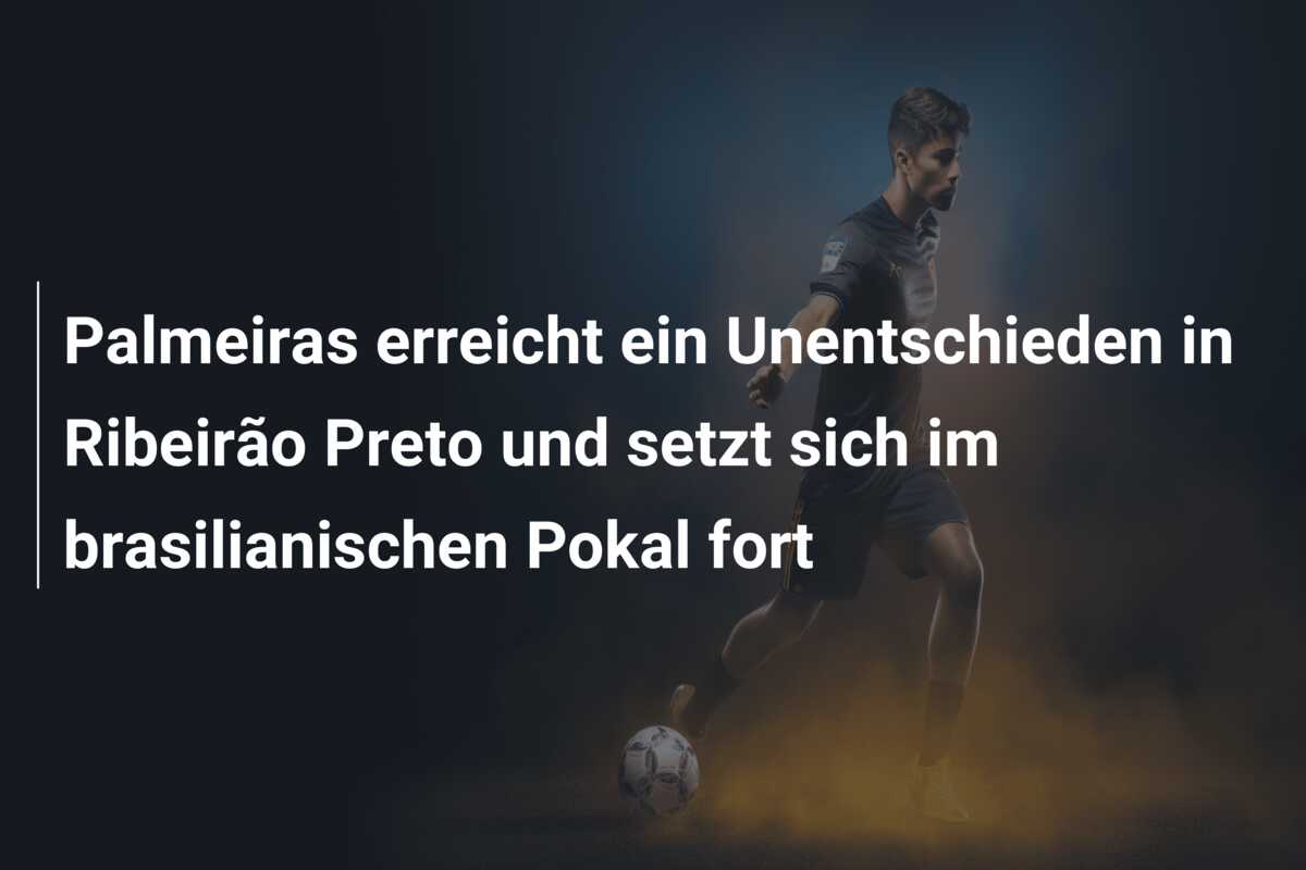 Palmeiras erreicht ein Unentschieden in Ribeirão Preto und setzt sich im brasilianischen Pokal fort