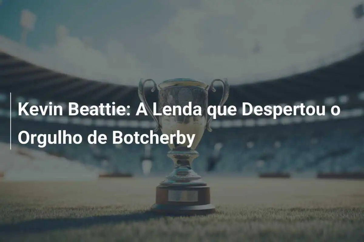 Kevin Beattie: A Lenda que Despertou o Orgulho de Botcherby