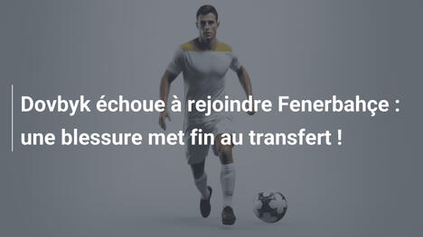 Dovbyk échoue à rejoindre Fenerbahçe : une blessure met fin au transfert !