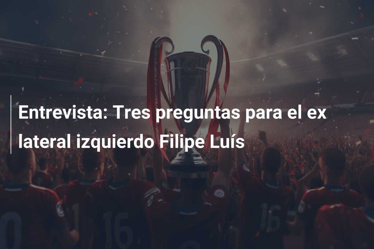 Entrevista: Tres preguntas para el ex lateral izquierdo Filipe Luís