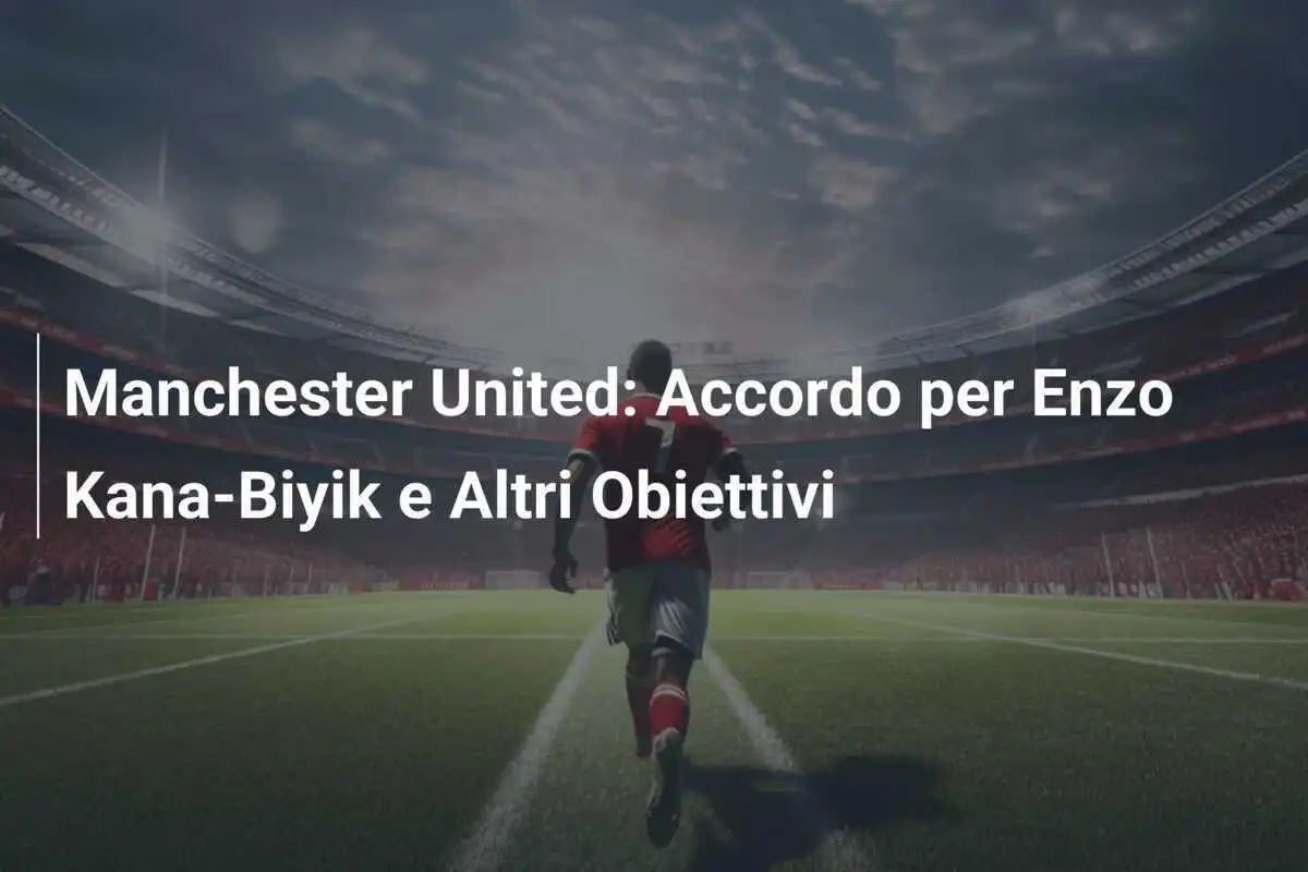 Manchester United: Accordo per Enzo Kana-Biyik e Altri Obiettivi