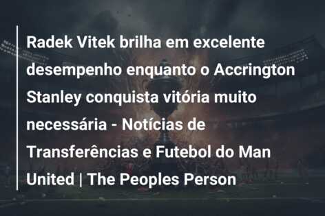 Radek Vitek brilha em excelente desempenho enquanto o Accrington Stanley conquista vitória muito necessária – Notícias de Transferências e Futebol do Man United | The Peoples Person
