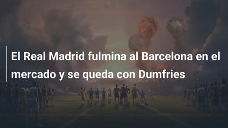 El Real Madrid fulmina al Barcelona en el mercado y se queda con Dumfries