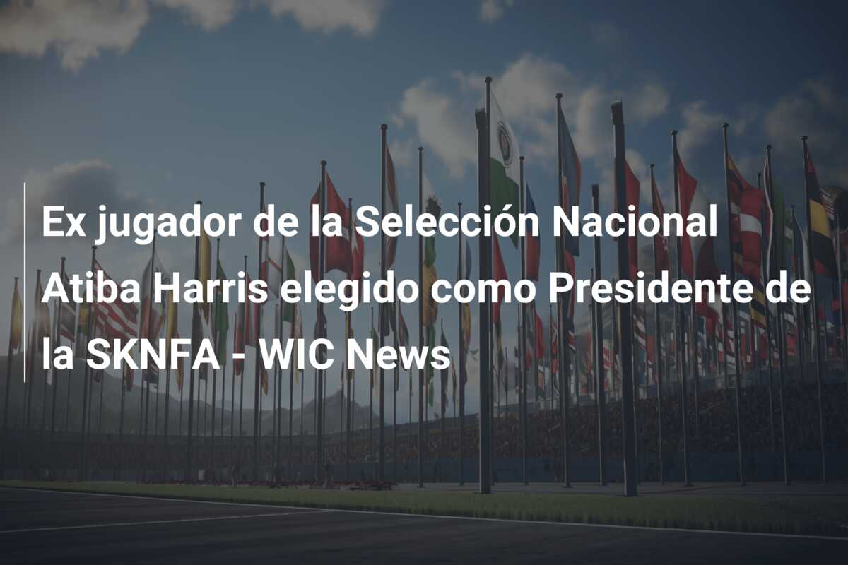 Ex jugador de la Selección Nacional Atiba Harris elegido como Presidente de la SKNFA – WIC News